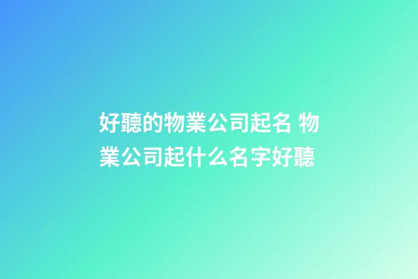 好聽的物業公司起名 物業公司起什么名字好聽-第1張-公司起名-玄機派